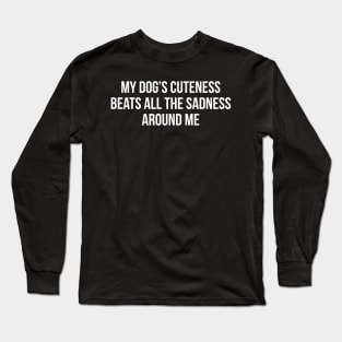 My Dog's Cuteness Beats All The Sadness Around Me Long Sleeve T-Shirt